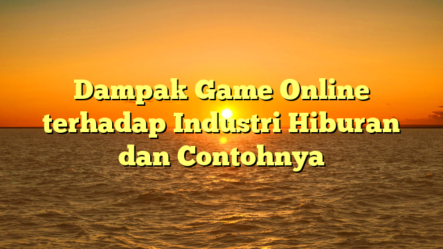 Dampak Game Online terhadap Industri Hiburan dan Contohnya