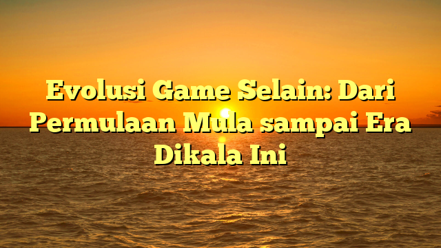 Evolusi Game Selain: Dari Permulaan Mula sampai Era Dikala Ini