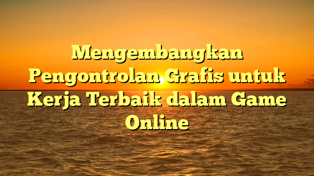 Mengembangkan Pengontrolan Grafis untuk Kerja Terbaik dalam Game Online