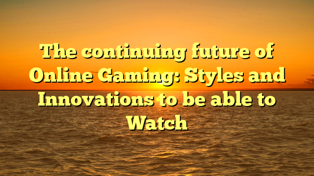 The continuing future of Online Gaming: Styles and Innovations to be able to Watch