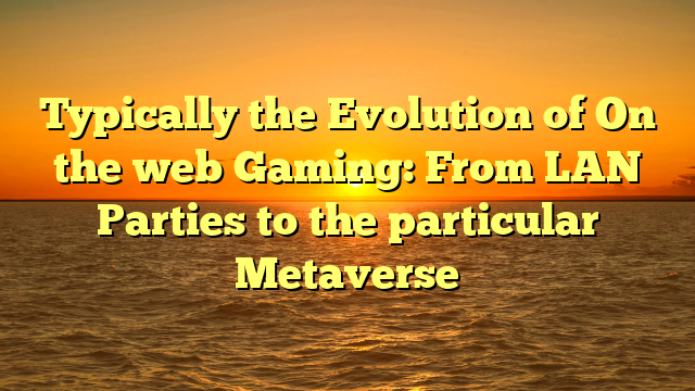 Typically the Evolution of On the web Gaming: From LAN Parties to the particular Metaverse