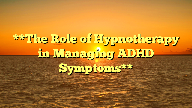 **The Role of Hypnotherapy in Managing ADHD Symptoms**