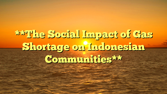 **The Social Impact of Gas Shortage on Indonesian Communities**